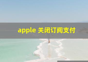 apple 关闭订阅支付